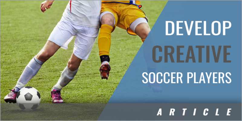 How to Develop Creative Soccer Players – Coaches Insider